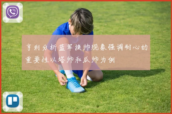 亨利分析蓝军换帅现象强调耐心的重要性以塔帅和瓜帅为例