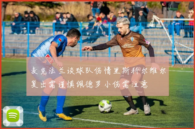 麦克法兰谈球队伤情里斯科尔维尔复出需谨慎佩德罗小伤需注意