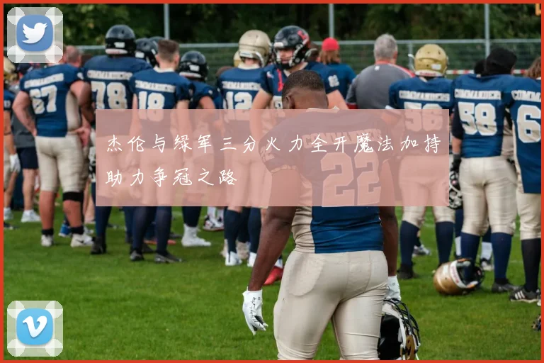 杰伦与绿军三分火力全开魔法加持助力争冠之路