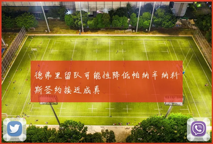 德弗里留队可能性降低帕纳辛纳科斯签约接近成真
