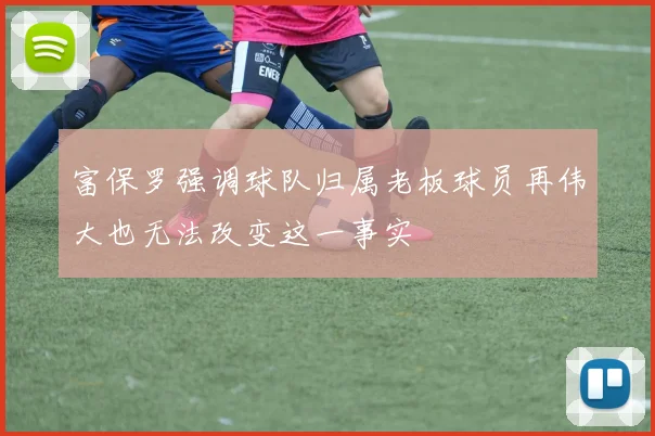 富保罗强调球队归属老板球员再伟大也无法改变这一事实