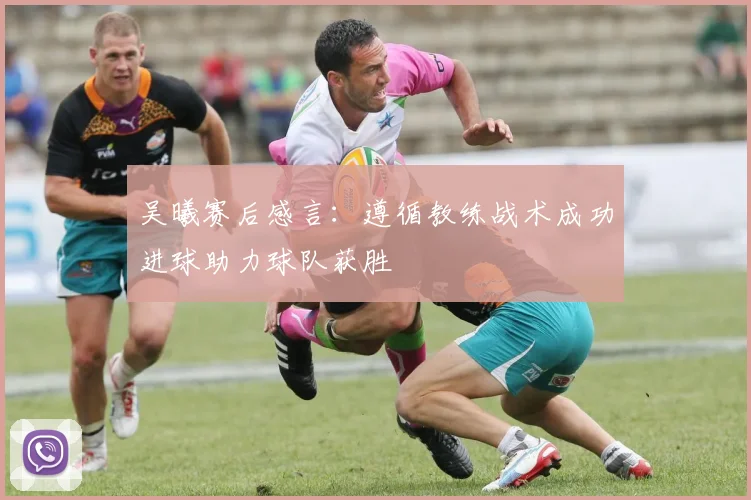 吴曦赛后感言：遵循教练战术成功进球助力球队获胜