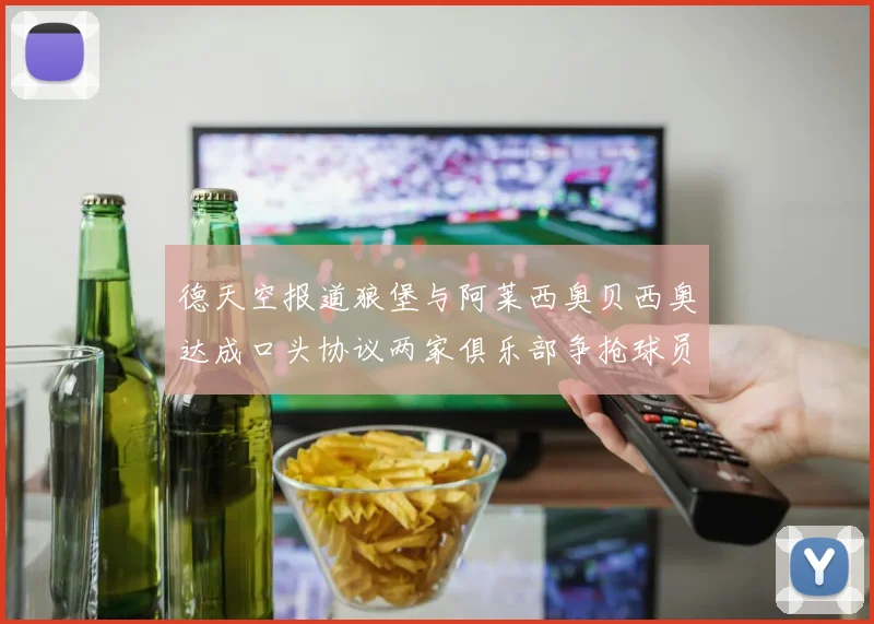 德天空报道狼堡与阿莱西奥贝西奥达成口头协议两家俱乐部争抢球员