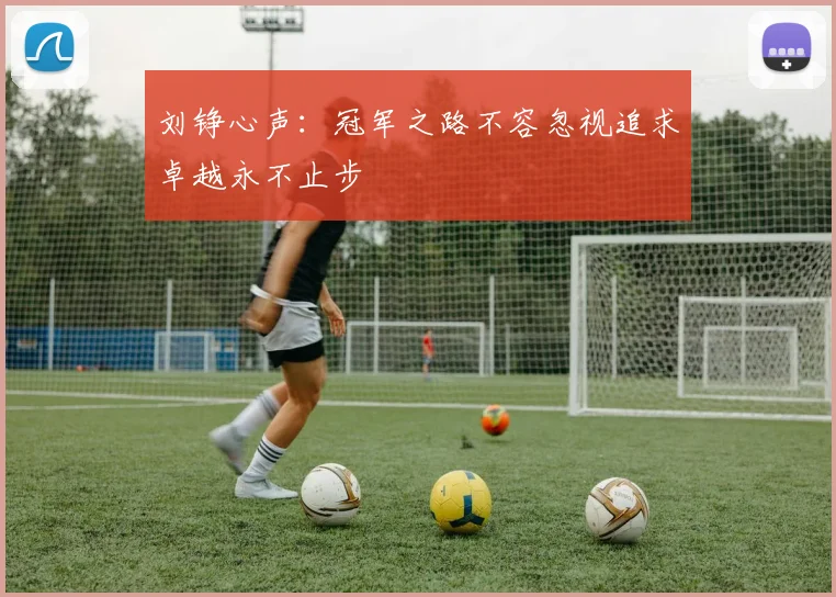 刘铮心声：冠军之路不容忽视追求卓越永不止步