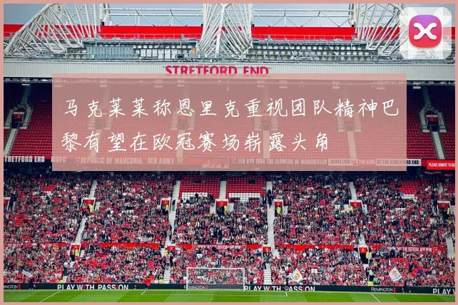 马克莱莱称恩里克重视团队精神巴黎有望在欧冠赛场崭露头角