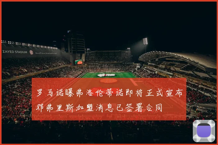 罗马诺曝弗洛伦蒂诺即将正式宣布邓弗里斯加盟消息已签署合同
