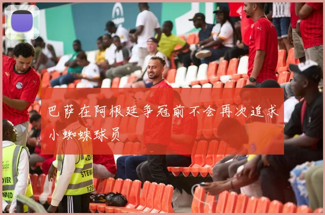 巴萨在阿根廷争冠前不会再次追求小蜘蛛球员