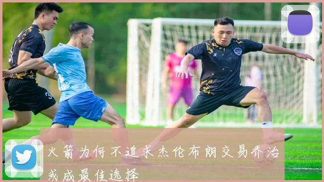 火箭为何不追求杰伦布朗交易乔治或成最佳选择