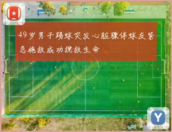 49岁男子踢球突发心脏骤停球友紧急施救成功挽救生命